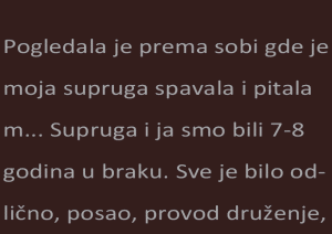 Pogledala je prema sobi gde je moja supruga spavala i pitala me