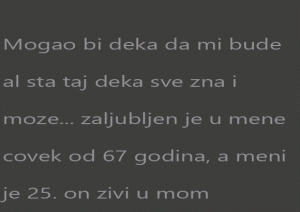 Mogao bi deka da mi bude al sta taj deka sve zna i moze…
